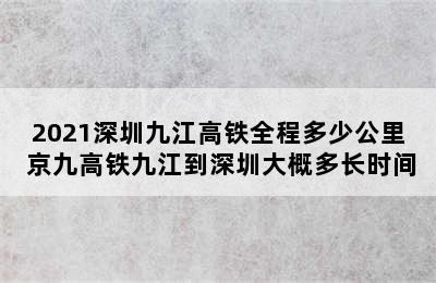 2021深圳九江高铁全程多少公里 京九高铁九江到深圳大概多长时间